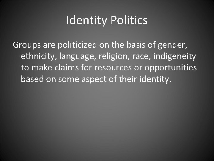 Identity Politics Groups are politicized on the basis of gender, ethnicity, language, religion, race,