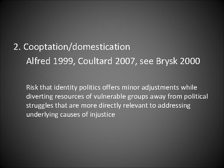 2. Cooptation/domestication Alfred 1999, Coultard 2007, see Brysk 2000 Risk that identity politics offers
