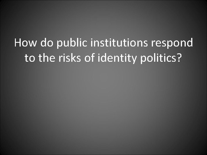 How do public institutions respond to the risks of identity politics? 