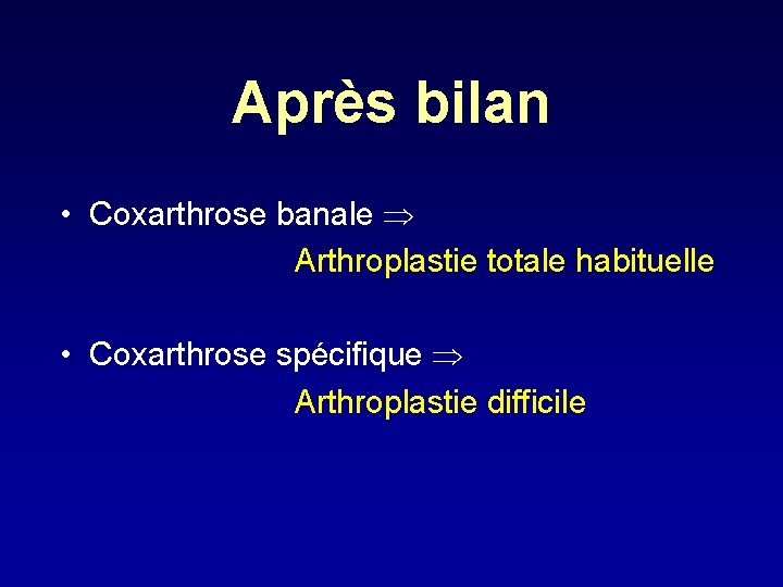 Après bilan • Coxarthrose banale Arthroplastie totale habituelle • Coxarthrose spécifique Arthroplastie difficile 