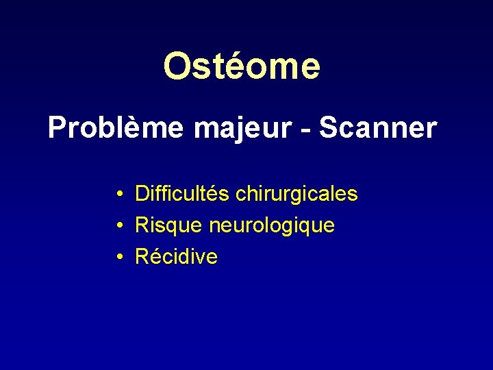 Ostéome Problème majeur - Scanner • Difficultés chirurgicales • Risque neurologique • Récidive 