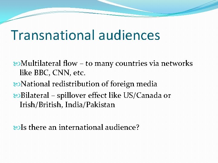 Transnational audiences Multilateral flow – to many countries via networks like BBC, CNN, etc. Transnational audiences Multilateral flow – to many countries via networks like BBC, CNN, etc.