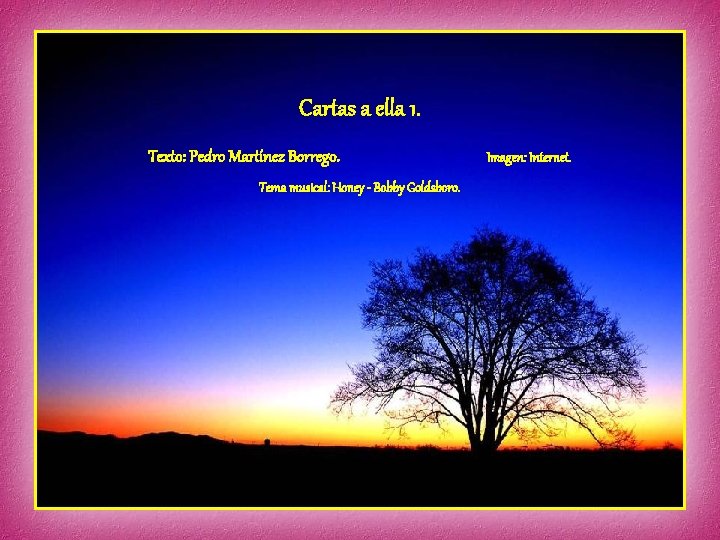 Cartas a ella 1. Texto: Pedro Martínez Borrego. Tema musical: Honey - Bobby Goldsboro. Cartas a ella 1. Texto: Pedro Martínez Borrego. Tema musical: Honey - Bobby Goldsboro.