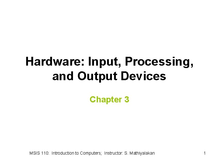 Hardware: Input, Processing, and Output Devices Chapter 3 MSIS 110: Introduction to Computers; Instructor: