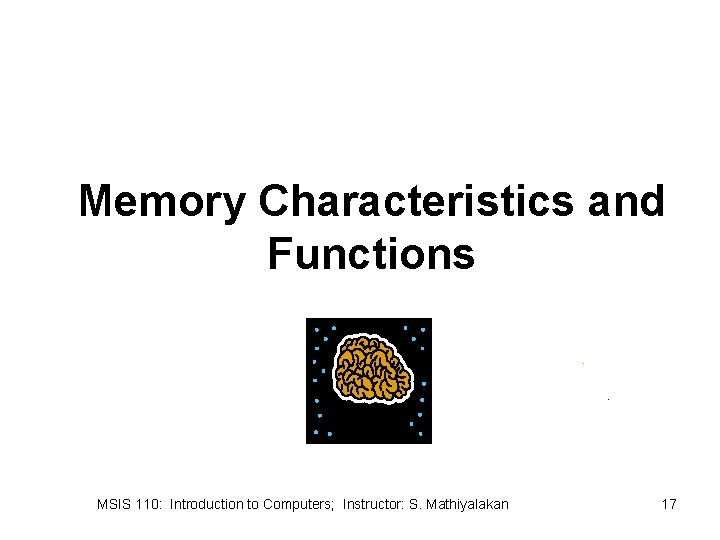 Memory Characteristics and Functions MSIS 110: Introduction to Computers; Instructor: S. Mathiyalakan 17 