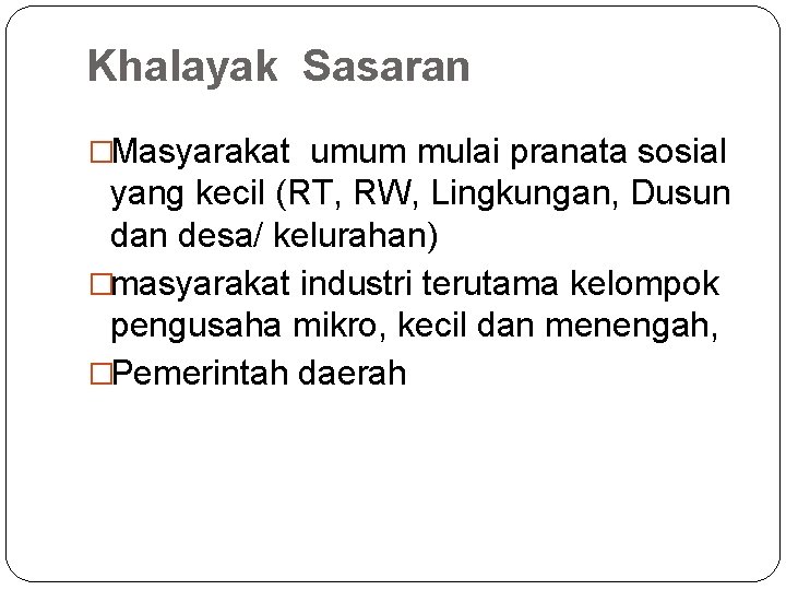 Khalayak Sasaran �Masyarakat umum mulai pranata sosial yang kecil (RT, RW, Lingkungan, Dusun dan
