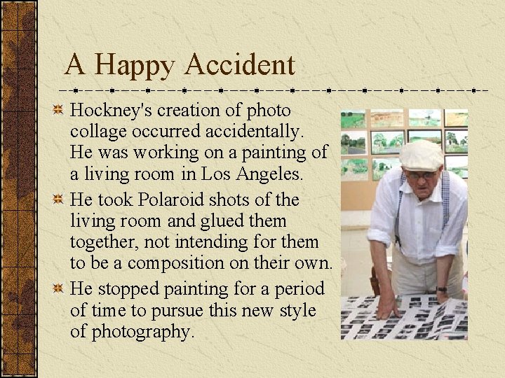 A Happy Accident Hockney's creation of photo collage occurred accidentally. He was working on