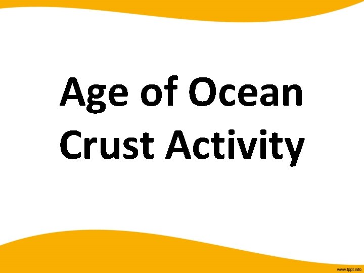 Age of Ocean Crust Activity 