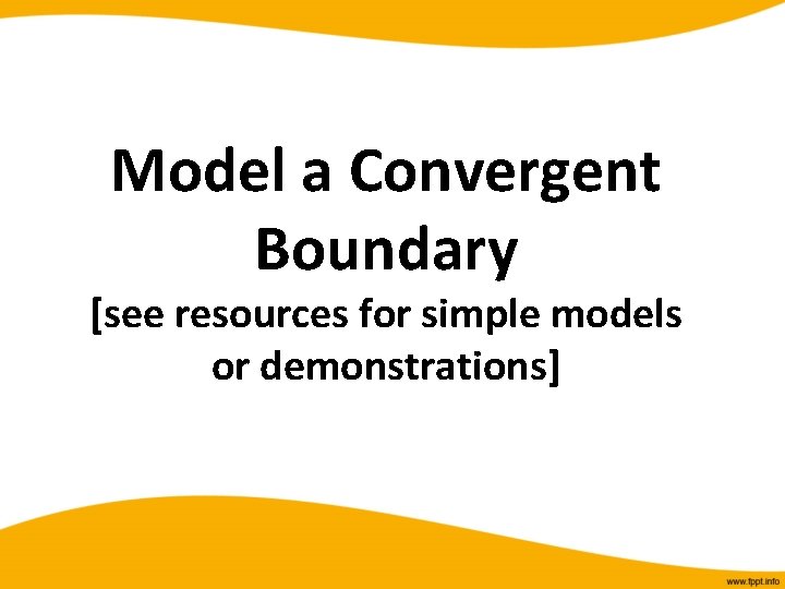 Model a Convergent Boundary [see resources for simple models or demonstrations] 