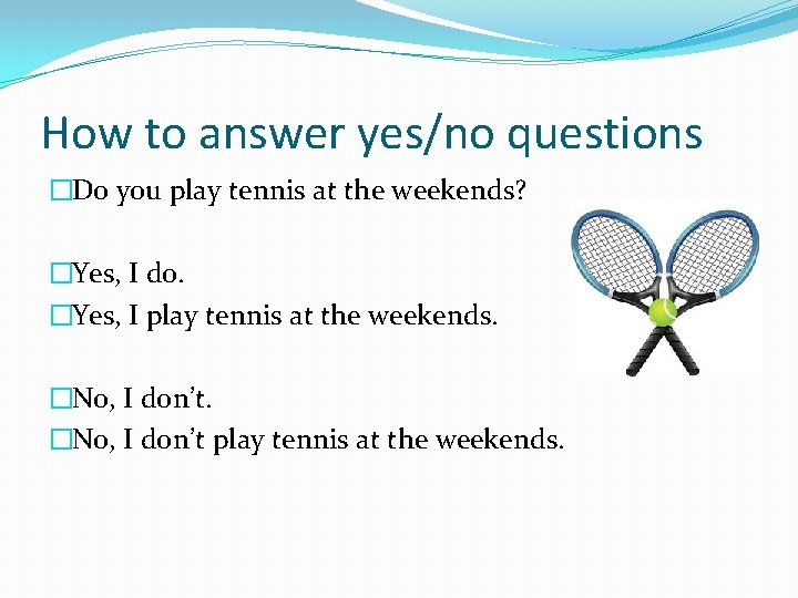 How to answer yes/no questions �Do you play tennis at the weekends? �Yes, I