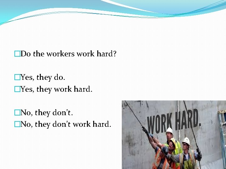�Do the workers work hard? �Yes, they do. �Yes, they work hard. �No, they