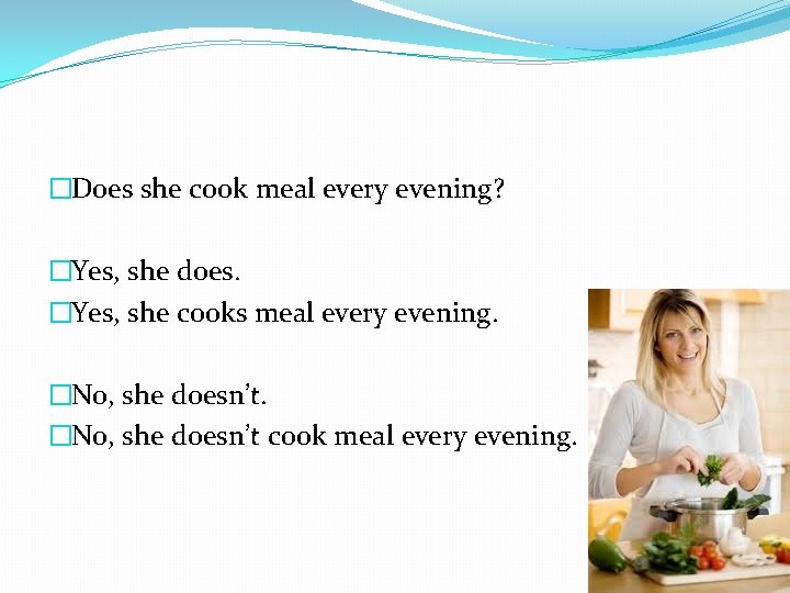 �Does she cook meal every evening? �Yes, she does. �Yes, she cooks meal every