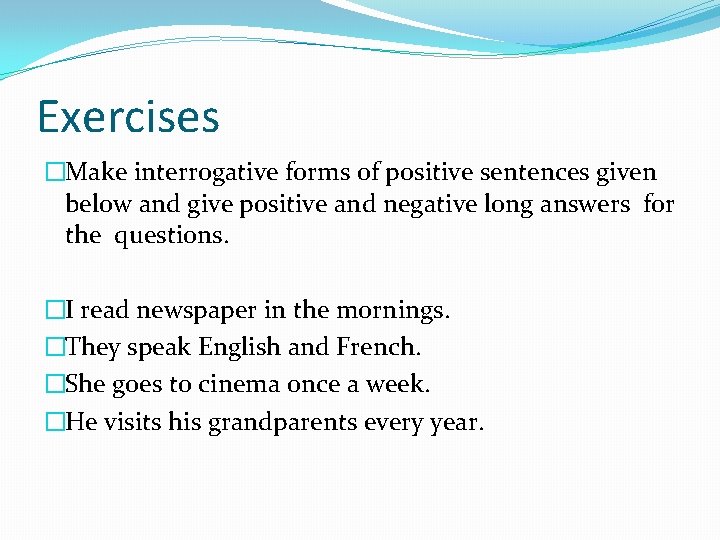 Exercises �Make interrogative forms of positive sentences given below and give positive and negative