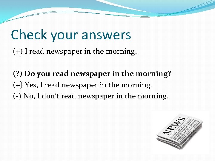Check your answers (+) I read newspaper in the morning. (? ) Do you