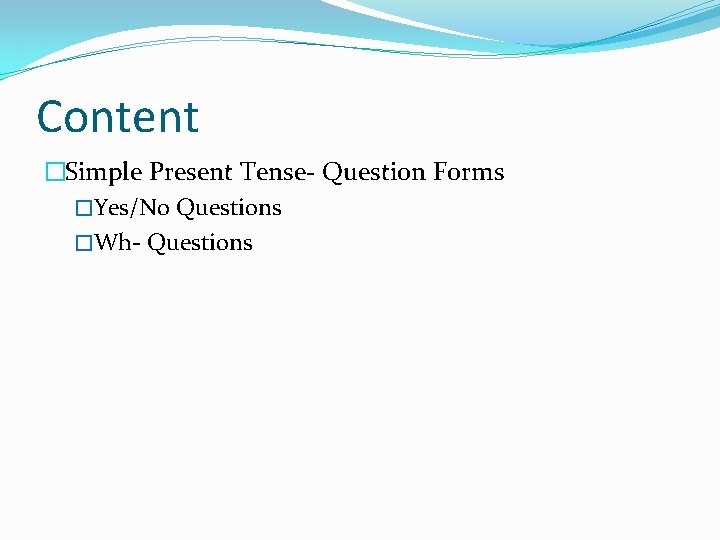 Content �Simple Present Tense- Question Forms �Yes/No Questions �Wh- Questions 