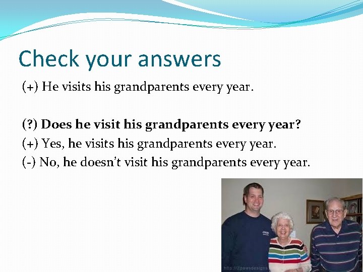 Check your answers (+) He visits his grandparents every year. (? ) Does he