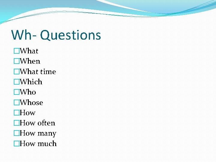 Wh- Questions �What �When �What time �Which �Whose �How often �How many �How much