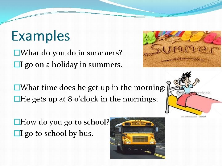 Examples �What do you do in summers? �I go on a holiday in summers.