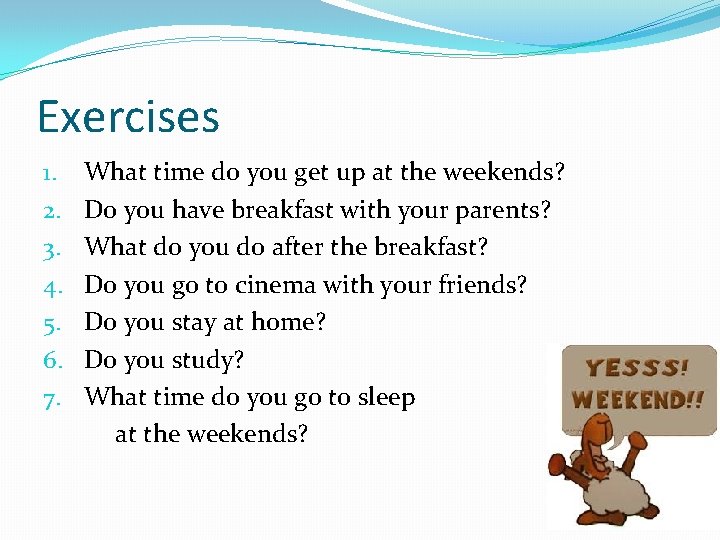 Exercises 1. 2. 3. 4. 5. 6. 7. What time do you get up