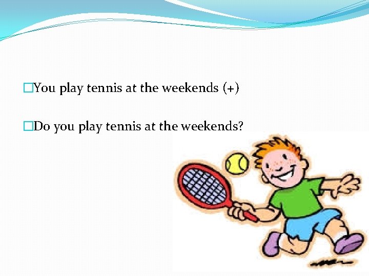 �You play tennis at the weekends (+) �Do you play tennis at the weekends?