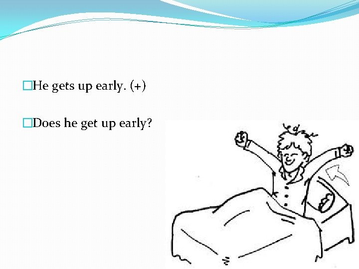 �He gets up early. (+) �Does he get up early? 