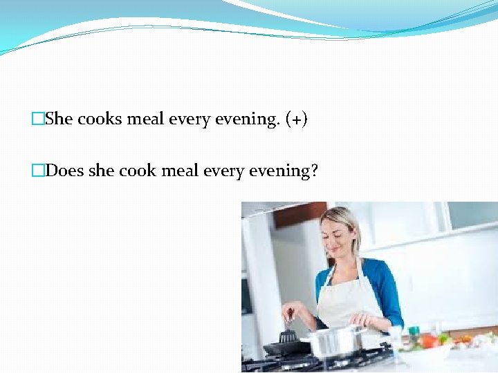 �She cooks meal every evening. (+) �Does she cook meal every evening? 