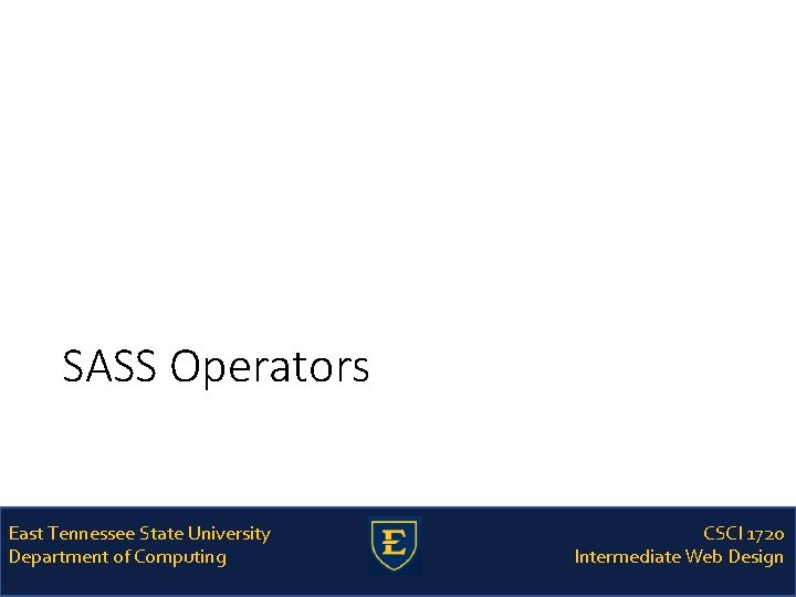 SASS Operators East Tennessee State University Department of Computing CSCI 1720 Intermediate Web Design