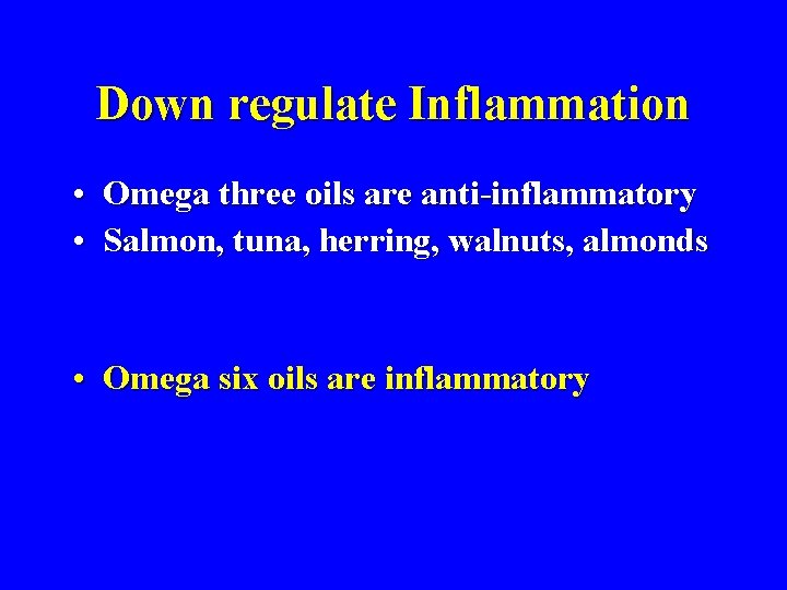 Down regulate Inflammation • Omega three oils are anti-inflammatory • Salmon, tuna, herring, walnuts,