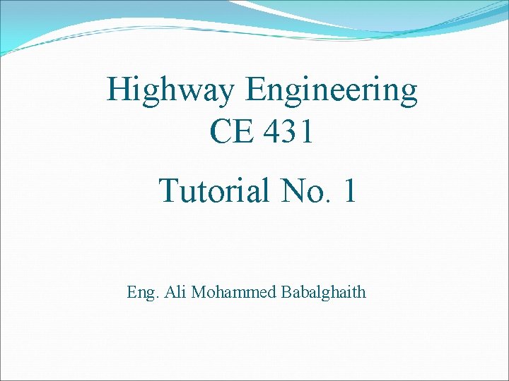 Highway Engineering CE 431 Tutorial No. 1 Eng. Ali Mohammed Babalghaith 