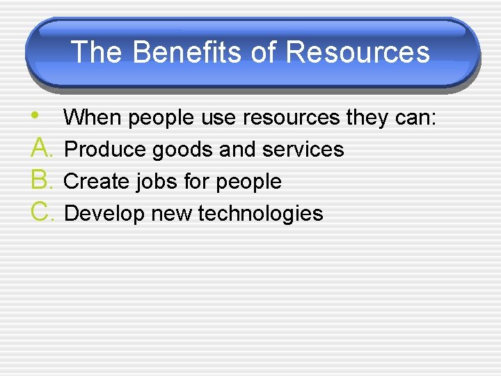 The Benefits of Resources • When people use resources they can: A. Produce goods