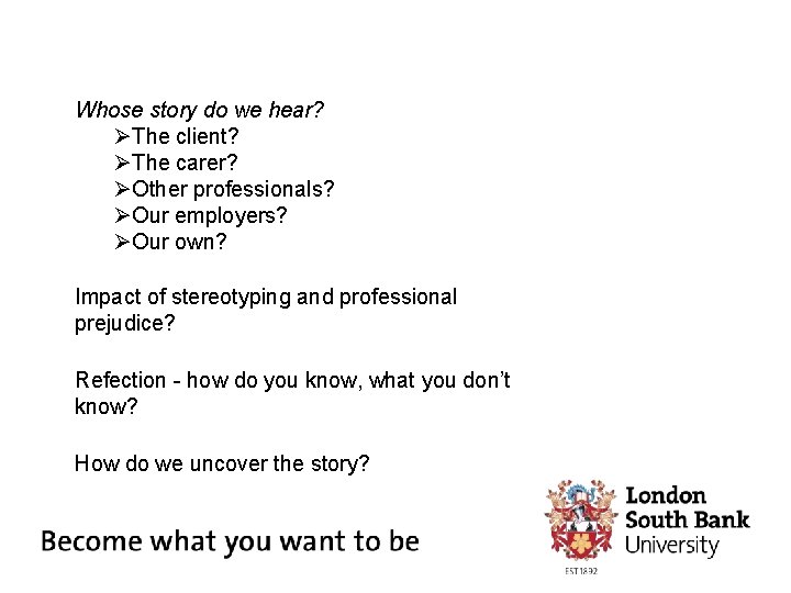 Whose story do we hear? ØThe client? ØThe carer? ØOther professionals? ØOur employers? ØOur