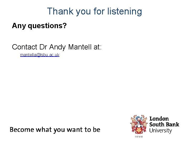 Thank you for listening Any questions? Contact Dr Andy Mantell at: mantella@lsbu. ac. uk