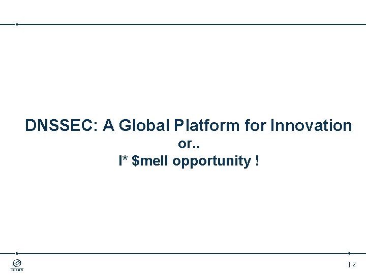 DNSSEC: A Global Platform for Innovation or. . I* $mell opportunity ! |2 