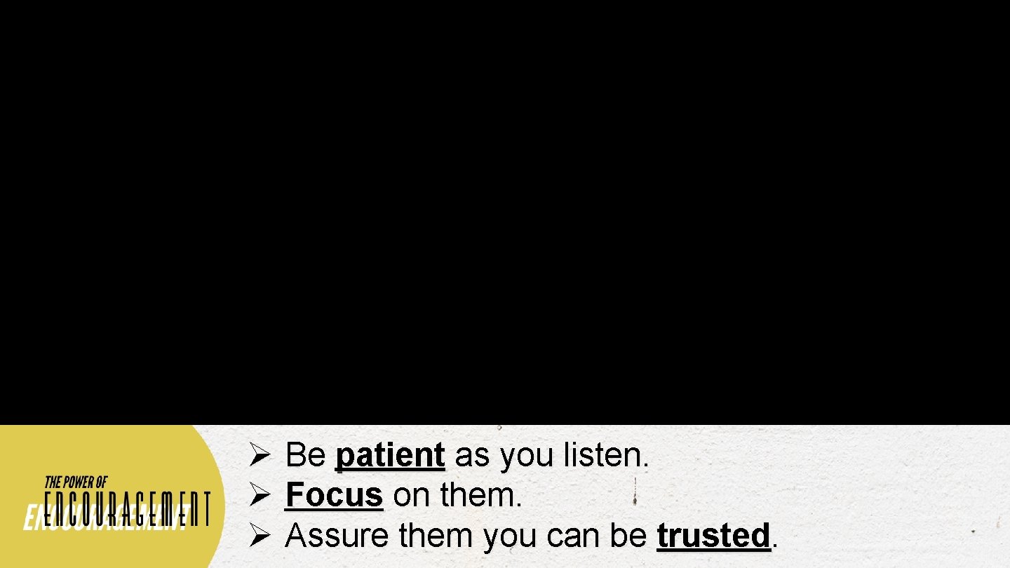 Ø Be patient as you listen. Ø Focus on them. Ø Assure them you