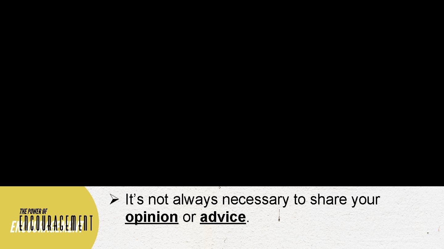 Ø It’s not always necessary to share your opinion or advice. 