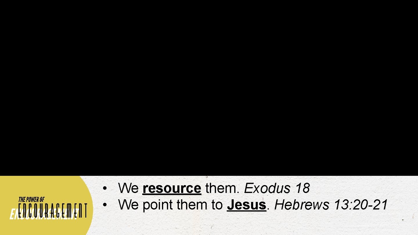  • We resource them. Exodus 18 • We point them to Jesus. Hebrews