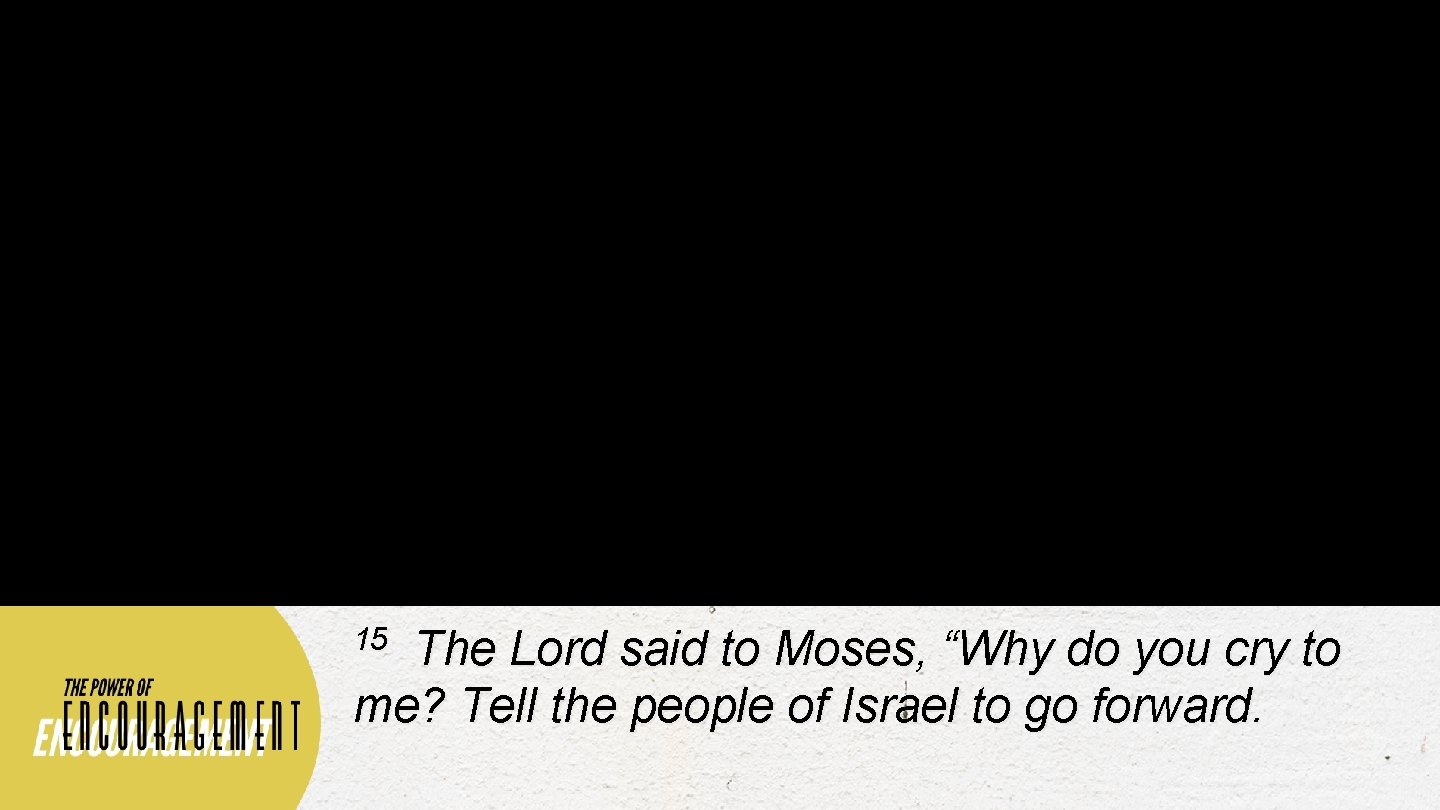 15 The Lord said to Moses, “Why do you cry to me? Tell the