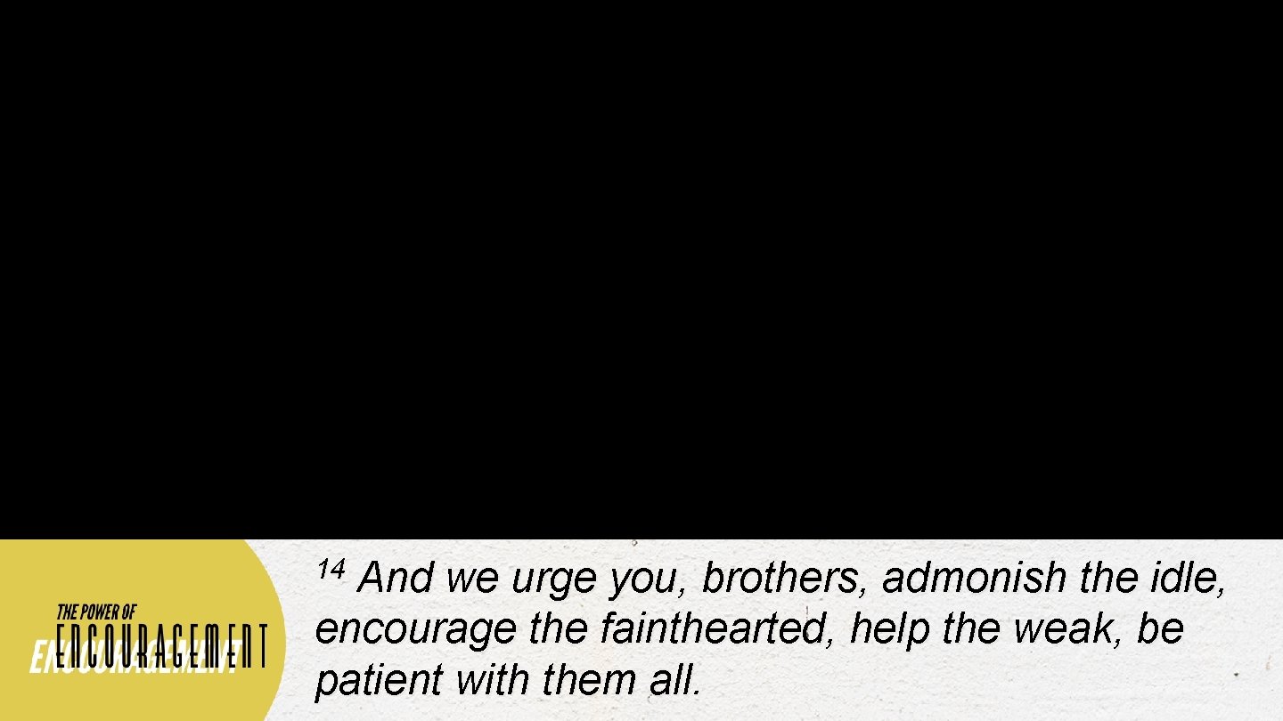 14 And we urge you, brothers, admonish the idle, encourage the fainthearted, help the