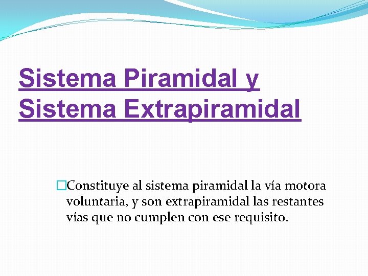 Sistema Piramidal y Sistema Extrapiramidal �Constituye al sistema piramidal la vía motora voluntaria, y