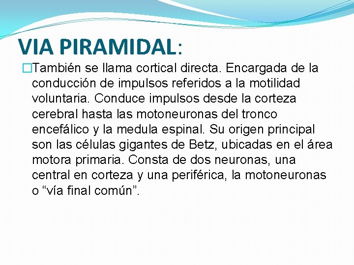VIA PIRAMIDAL: �También se llama cortical directa. Encargada de la conducción de impulsos referidos VIA PIRAMIDAL: �También se llama cortical directa. Encargada de la conducción de impulsos referidos