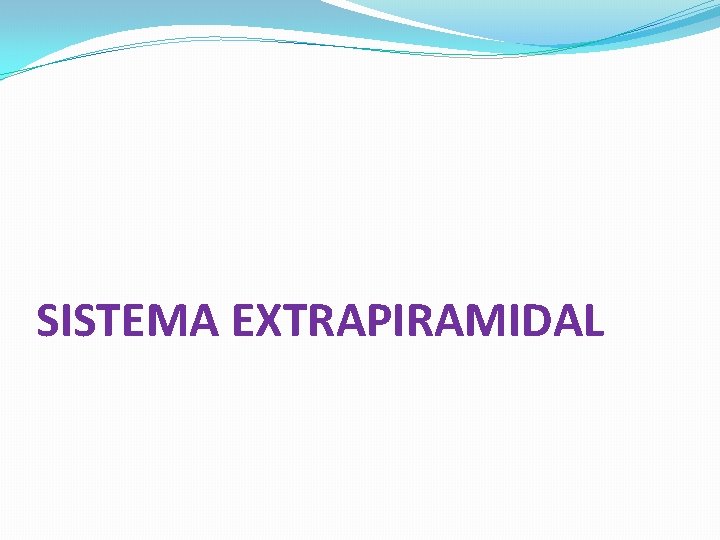 SISTEMA EXTRAPIRAMIDAL SISTEMA EXTRAPIRAMIDAL