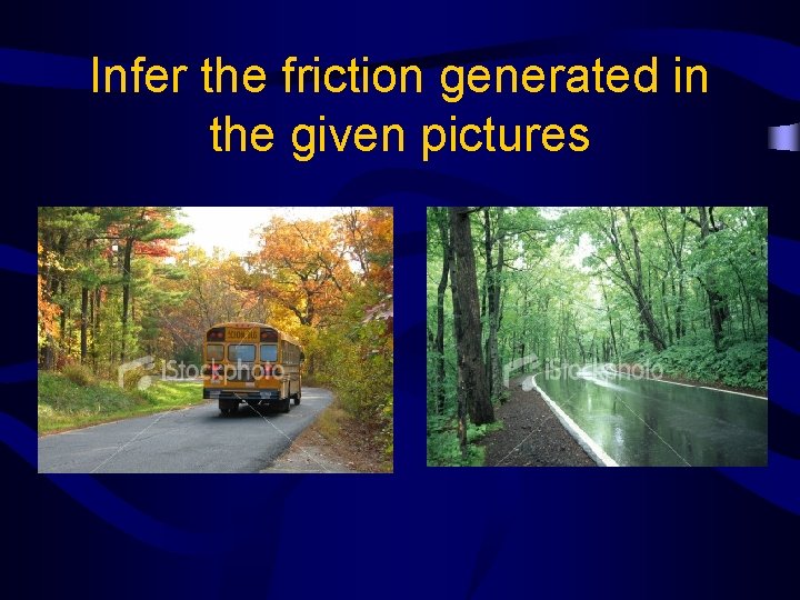 Infer the friction generated in the given pictures 