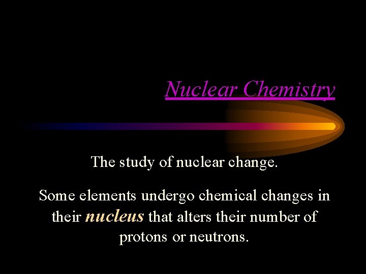 Nuclear Chemistry The study of nuclear change. Some elements undergo chemical changes in their