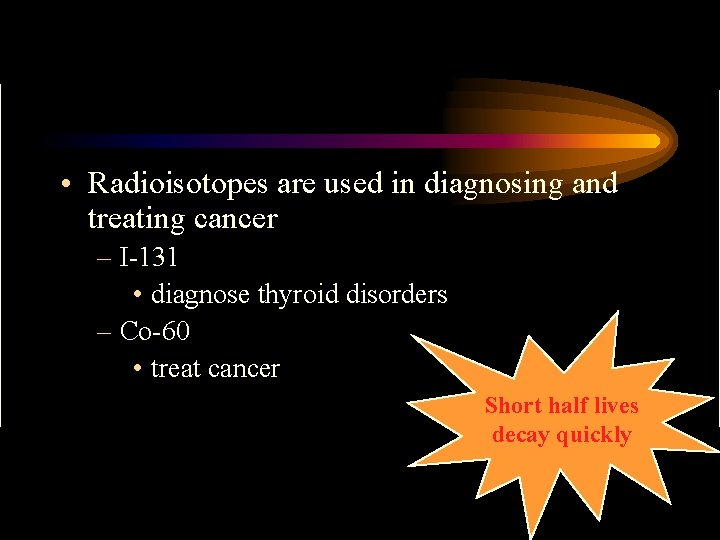  • Radioisotopes are used in diagnosing and treating cancer – I-131 • diagnose
