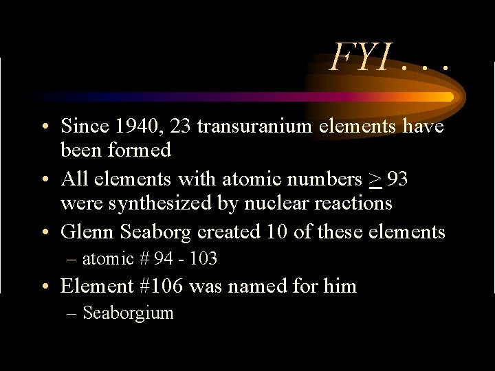 FYI. . . • Since 1940, 23 transuranium elements have been formed • All