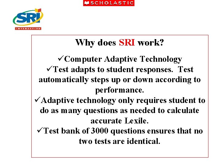 Why does SRI work? üComputer Adaptive Technology üTest adapts to student responses. Test automatically