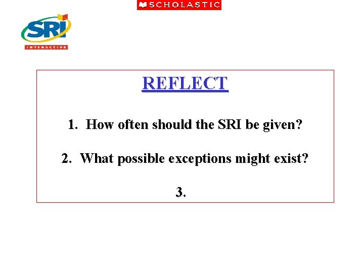 REFLECT 1. How often should the SRI be given? 2. What possible exceptions might