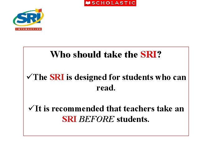Who should take the SRI? üThe SRI is designed for students who can read.