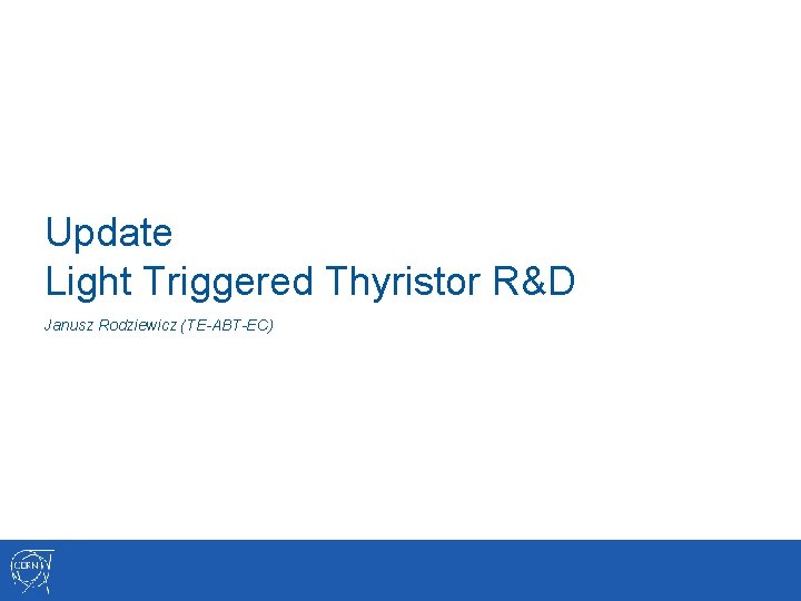 Update Light Triggered Thyristor R&D Janusz Rodziewicz (TE-ABT-EC) 