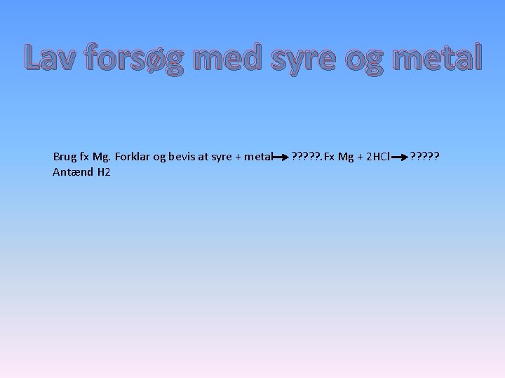 Lav forsøg med syre og metal Brug fx Mg. Forklar og bevis at syre